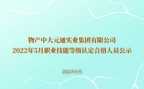 物產(chǎn)中大元通實(shí)業(yè)集團(tuán)有限公司2022年5月職業(yè)技能等級認(rèn)定合格人員公示